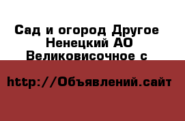 Сад и огород Другое. Ненецкий АО,Великовисочное с.